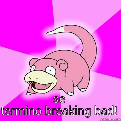  SE TERMINO BREAKING BAD! Slowpoke