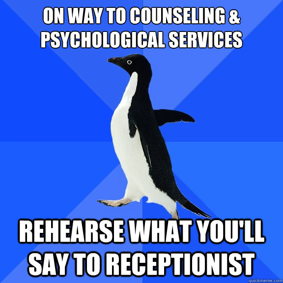 on way to counseling & psychological services
 rehearse what you'll say to receptionist  Socially Awkward Penguin