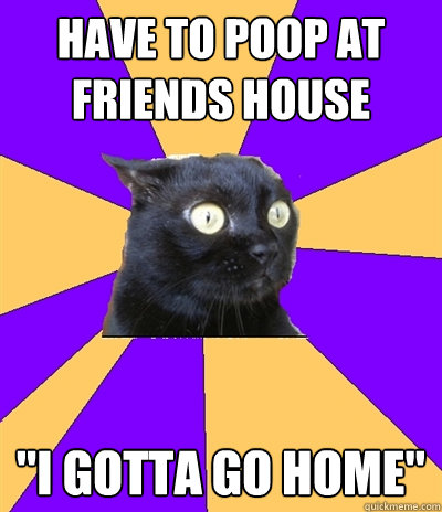 have to poop at friends house 