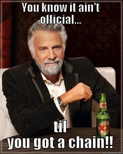 Keepin it official! - YOU KNOW IT AIN'T OFFICIAL... TIL YOU GOT A CHAIN!! The Most Interesting Man In The World