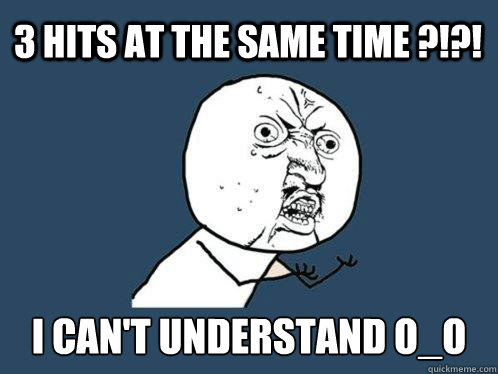 3 Hits at the same time ?!?! I can't understand o_o  Y U No