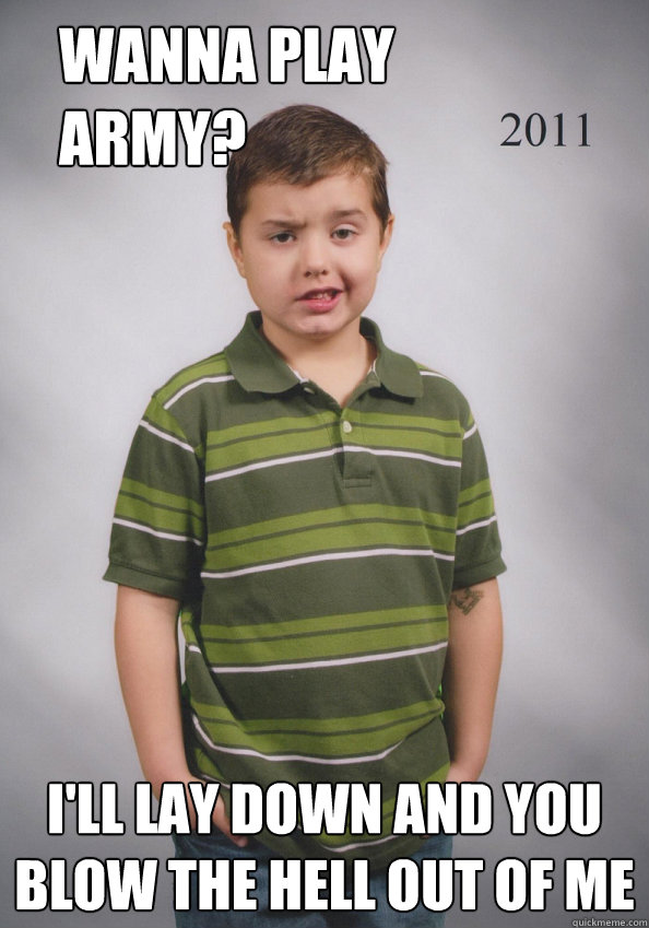 Wanna play army? I'll lay down and you blow the hell out of me  Suave Six-Year-Old