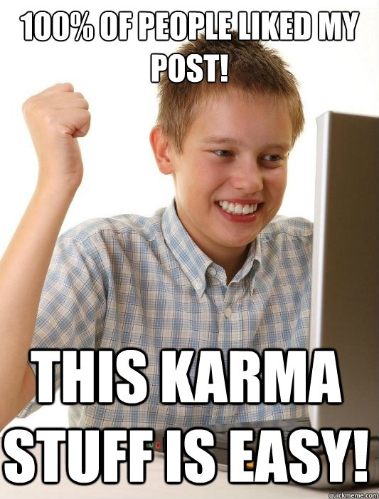 100% of people liked my post! this karma stuff is easy!  First Day on the Internet Kid