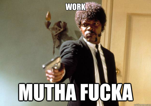 WORK mutha fucka  Samuel L Jackson