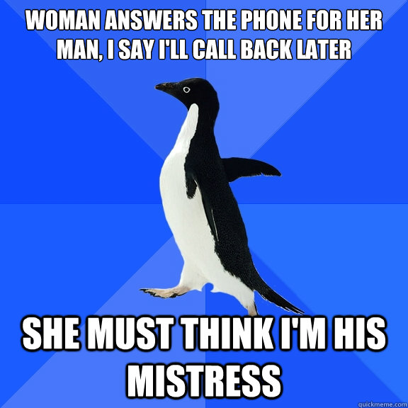 Woman answers the phone for her man, I say I'll call back later She must think I'm his mistress  Socially Awkward Penguin