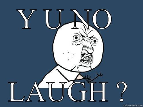 Y U NO  LAUGH ? Y U No