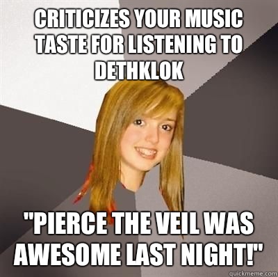 Criticizes your music taste for listening to Dethklok 