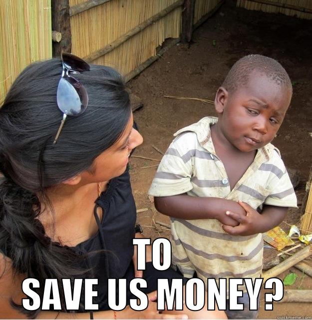 TO SAVE US MONEY? Skeptical Third World Kid
