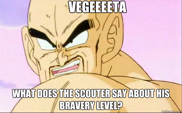 VEGEEEETA WHAT DOES THE SCOUTER SAY ABOUT HIS BRAVERY LEVEL? - VEGEEEETA WHAT DOES THE SCOUTER SAY ABOUT HIS BRAVERY LEVEL?  Nappa