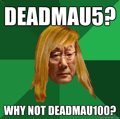 deadmau5? why not deadmau100? - deadmau5? why not deadmau100?  Musically Oblivious High Expectations Asian Father