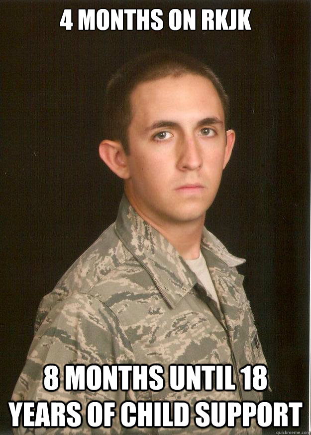 4 MONTHS ON RKJK 8 months until 18 years of child support  Tech School Airman