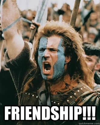  FRIENDSHIP!!!  Braveheart