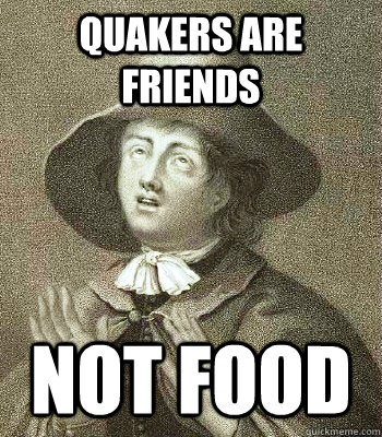 quakers are friends not food - quakers are friends not food  Quaker Problems