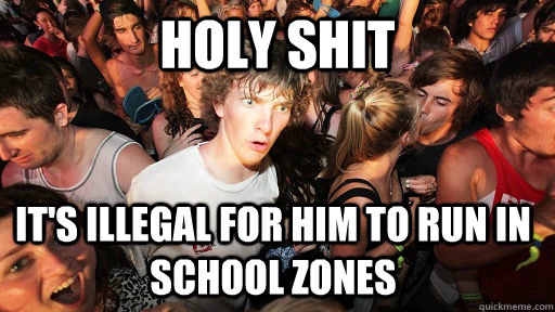 holy shit It's illegal for him to run in school zones  Sudden Clarity Clarence