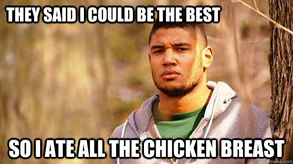 They Said I could be the best So I ate all the Chicken Breast  Thoughtful Freeman