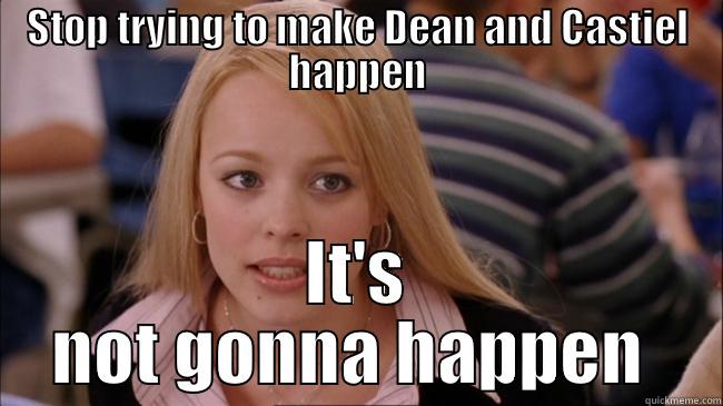 STOP TRYING TO MAKE DEAN AND CASTIEL HAPPEN IT'S NOT GONNA HAPPEN  Misc