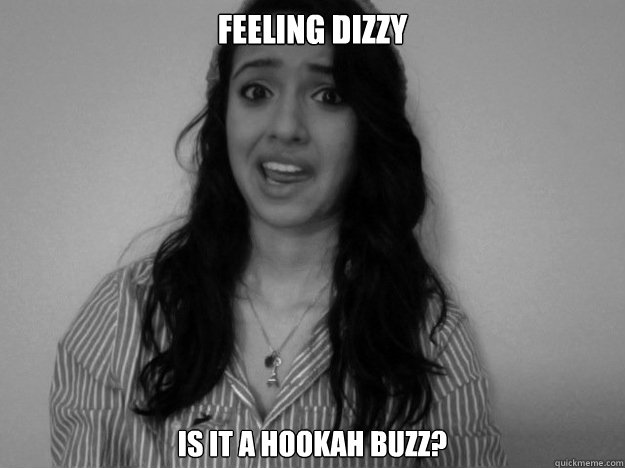 Feeling dizzy is it a hookah buzz? - Feeling dizzy is it a hookah buzz?  poopinmybutt