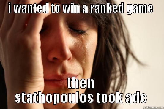 I WANTED TO WIN A RANKED GAME THEN STATHOPOULOS TOOK ADC First World Problems