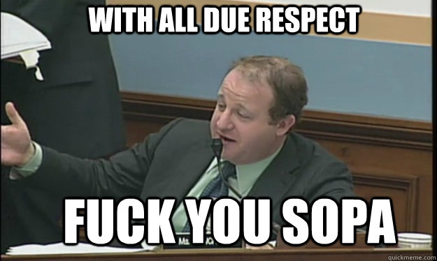 With all due respect FUCK YOU SOPA  SOPA sucks