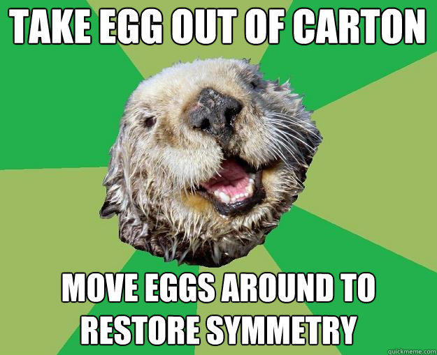 Take egg out of carton Move eggs around to restore symmetry - Take egg out of carton Move eggs around to restore symmetry  OCD Otter