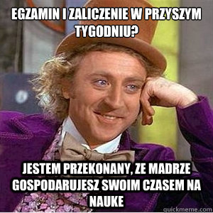 Egzamin i zaliczenie w przyszłym tygodniu?  Jestem przekonany, ze madrze  gospodarujesz swoim czasem na nauke Caption 3 goes here Caption 4 goes here - Egzamin i zaliczenie w przyszłym tygodniu?  Jestem przekonany, ze madrze  gospodarujesz swoim czasem na nauke Caption 3 goes here Caption 4 goes here  willie wonka spanish tell me more meme