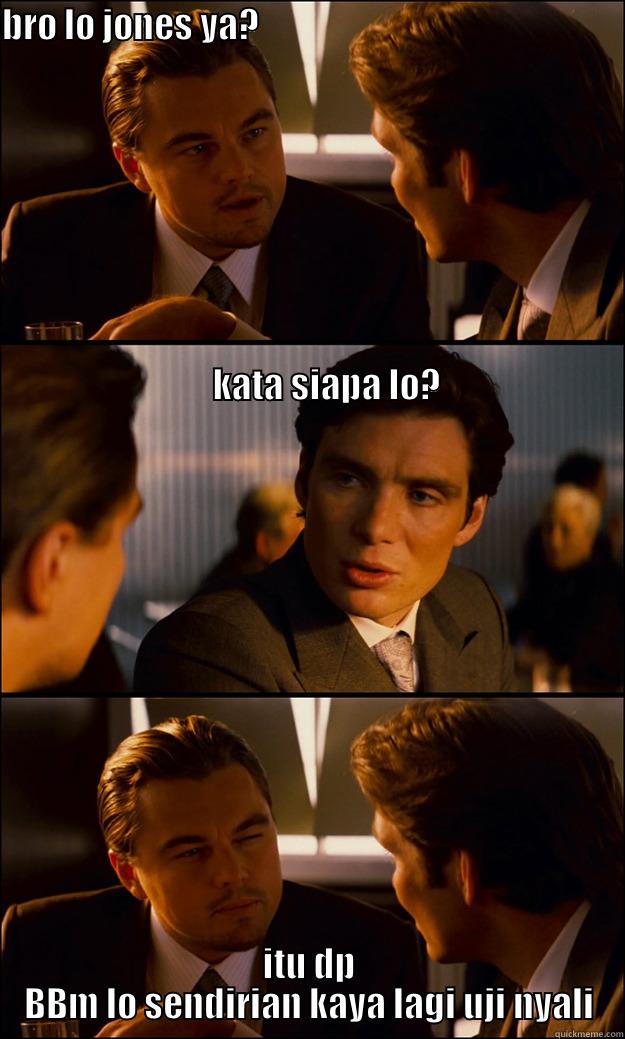BRO LO JONES YA?                                                                                                                                                                                                                                                ITU DP BBM LO SENDIRIAN KAYA LAGI UJI NYALI Inception