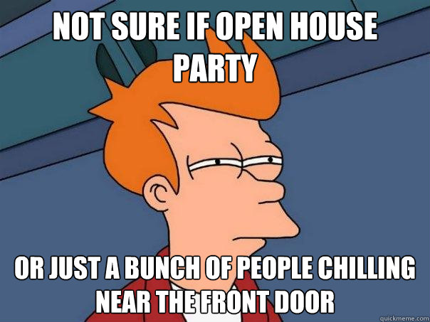 Not sure if open house party Or just a bunch of people chilling near the front door  Futurama Fry