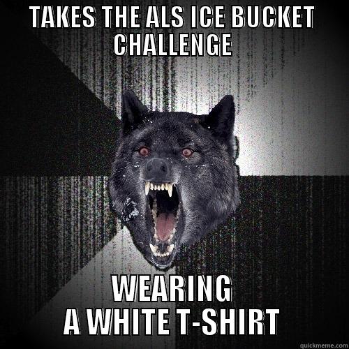 TAKES THE ALS ICE BUCKET CHALLENGE WEARING A WHITE T-SHIRT Insanity Wolf