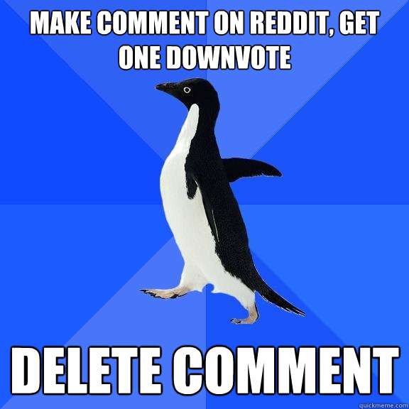 Make comment on Reddit, get one downvote Delete comment  Socially Awkward Penguin