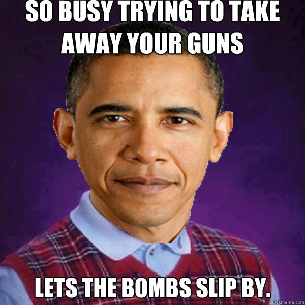 So busy trying to take away your guns Lets the bombs slip by. - So busy trying to take away your guns Lets the bombs slip by.  Bad Luck Obama