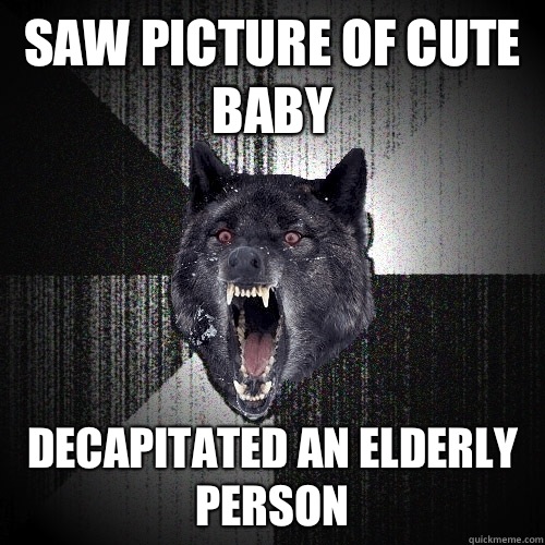 Saw picture of cute baby Decapitated an elderly person  Insanity Wolf