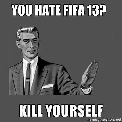 You Hate Fifa 13?   kill yourself