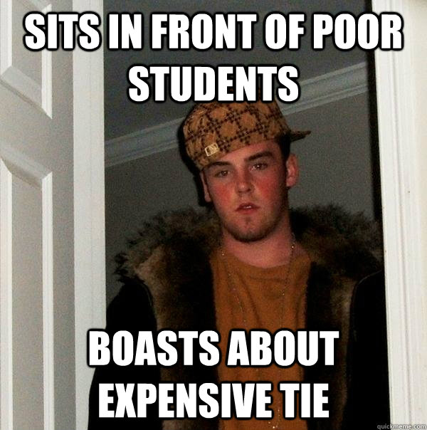 sits in front of poor students boasts about expensive tie  Scumbag Steve