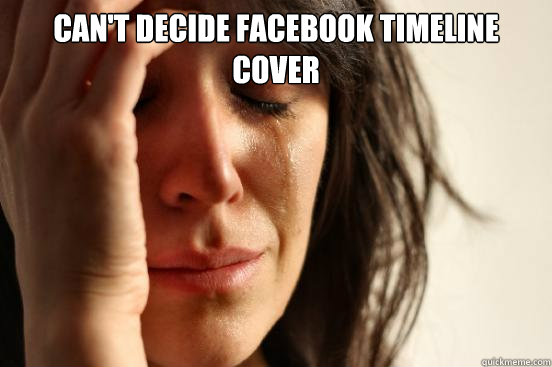CAN'T DECIDE facebook timeline cover   First World Problems