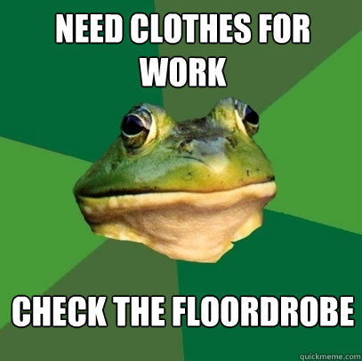 Need Clothes for work check the floordrobe  Foul Bachelor Frog