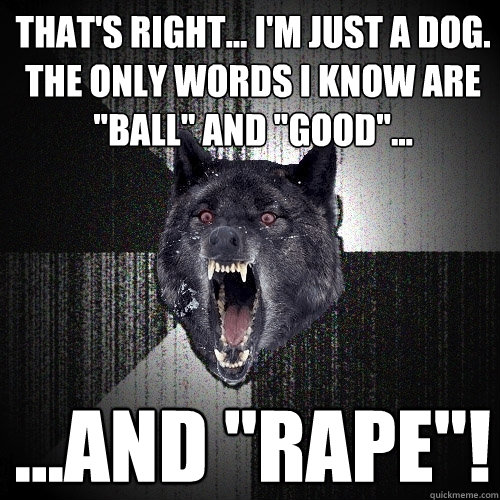 That's right... I'm just a dog.  The only words I know are 