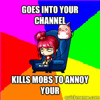 Goes into your channel Kills mobs to annoy your  