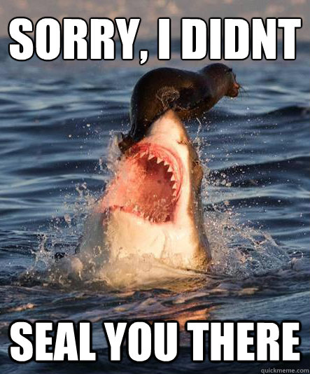 Sorry, i didnt Seal you there  Misunderstood great white