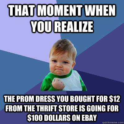 That moment when you realize the prom dress you bought for $12 from the thrift store is going for $100 dollars on ebay  Success Kid