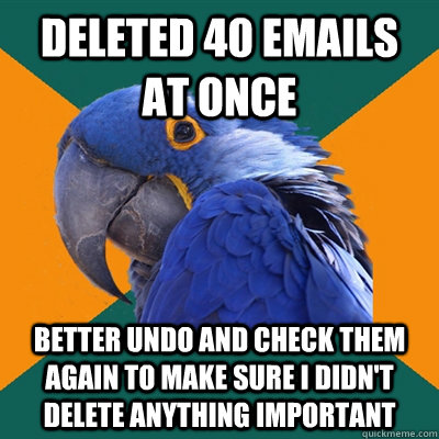 deleted 40 emails at once better undo and check them again to make sure i didn't delete anything important  Paranoid Parrot