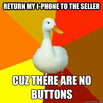 return my i-phone to the seller cuz there are no buttons  Tech Impaired Duck