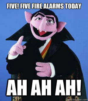 Five! Five fire alarms today ah ah ah!  the count