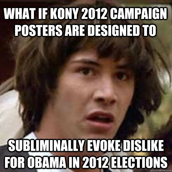 What if KONY 2012 campaign posters are designed to subliminally evoke dislike for Obama in 2012 elections  conspiracy keanu