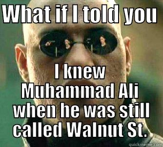 WHAT IF I TOLD YOU  I KNEW MUHAMMAD ALI  WHEN HE WAS STILL CALLED WALNUT ST. Matrix Morpheus