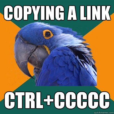 Copying a link Ctrl+ccccc  Paranoid Parrot