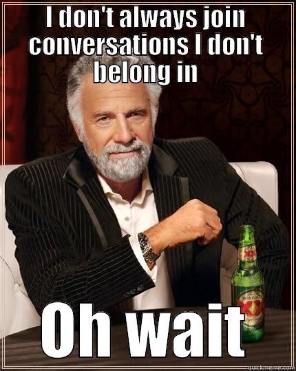 I DON'T ALWAYS JOIN CONVERSATIONS I DON'T BELONG IN OH WAIT The Most Interesting Man In The World
