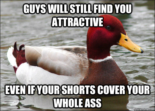 Guys will still find you attractive even if your shorts cover your whole ass  Malicious Advice Mallard