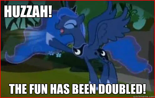 Huzzah! the fun has been doubled!  