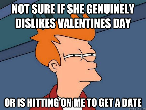 Not sure if she genuinely dislikes Valentines day Or is hitting on me to get a date - Not sure if she genuinely dislikes Valentines day Or is hitting on me to get a date  Futurama Fry
