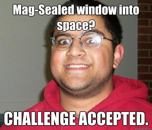 Mag-Sealed window into space? CHALLENGE ACCEPTED.   Nerdy indian boy